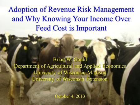 Adoption of Revenue Risk Management and Why Knowing Your Income Over Feed Cost is Important Brian W. Gould Department of Agricultural and Applied Economics.