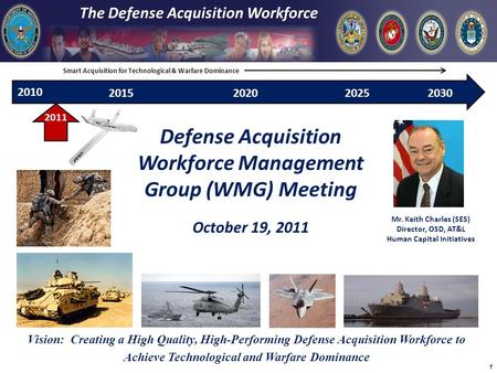 2010 The Defense Acquisition Workforce Defense Acquisition Workforce Management Group (WMG) Meeting October 19, 2011 2020201520302025 2011 Mr. Keith Charles.