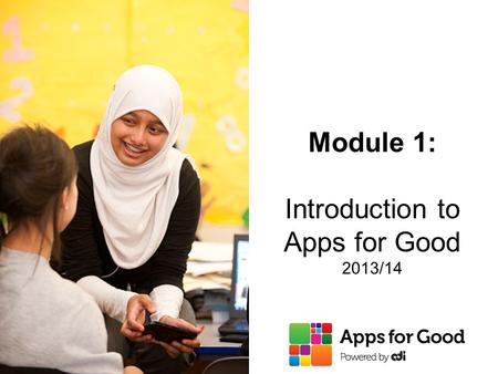 Module 1: Introduction to Apps for Good 2013/14. 2  Students create their own app around their interests and use technology to solve issues and problems.