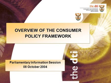 OVERVIEW OF THE CONSUMER POLICY FRAMEWORK Parliamentary Information Session 08 October 2004.