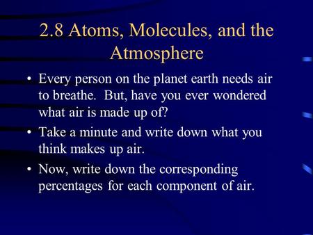 2.8 Atoms, Molecules, and the Atmosphere Every person on the planet earth needs air to breathe. But, have you ever wondered what air is made up of? Take.
