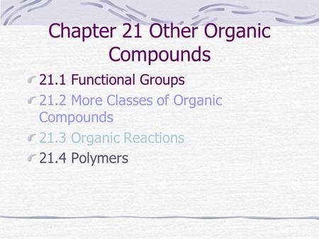Chapter 21 Other Organic Compounds 21.1 Functional Groups 21.2 More Classes of Organic Compounds 21.3 Organic Reactions 21.4 Polymers.