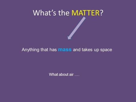 What’s the MATTER? Anything that has mass and takes up space What about air ….