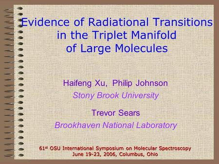 Evidence of Radiational Transitions in the Triplet Manifold of Large Molecules Haifeng Xu, Philip Johnson Stony Brook University Trevor Sears Brookhaven.