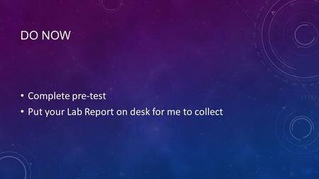 DO NOW Complete pre-test Put your Lab Report on desk for me to collect.