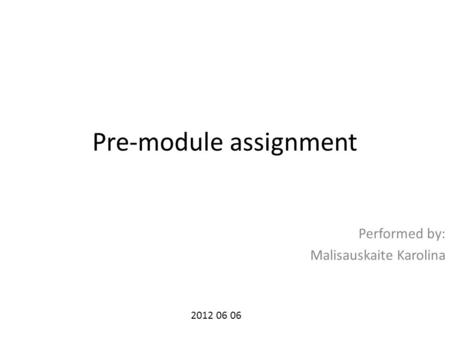 Pre-module assignment Performed by: Malisauskaite Karolina 2012 06 06.