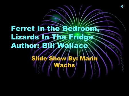 Ferret In the Bedroom, Lizards In The Fridge Author: Bill Wallace Slide Show By: Marin Wachs.