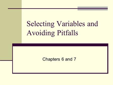 Selecting Variables and Avoiding Pitfalls Chapters 6 and 7.