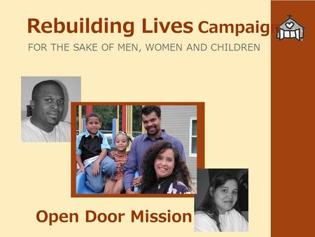 Rebuilding Lives Campaign FOR THE SAKE OF MEN, WOMEN AND CHILDREN Open Door Mission.