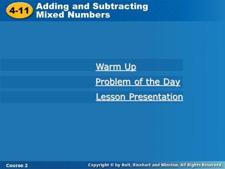 4-11 Adding and Subtracting Mixed Numbers Course 2 Warm Up Problem of the Day Problem of the Day Lesson Presentation Lesson Presentation.