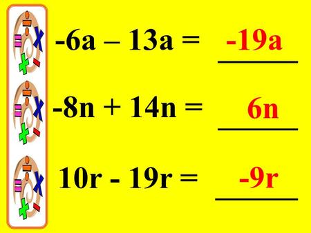 -6a – 13a =-19a -8n + 14n = 6n 10r - 19r = -9r. 5xy + 3xy =8xy 2s 2 10ac + 19ac = 9ac 9s 2 + 11s 2 =