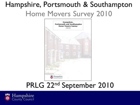 Hampshire, Portsmouth & Southampton Home Movers Survey 2010 PRLG 22 nd September 2010.