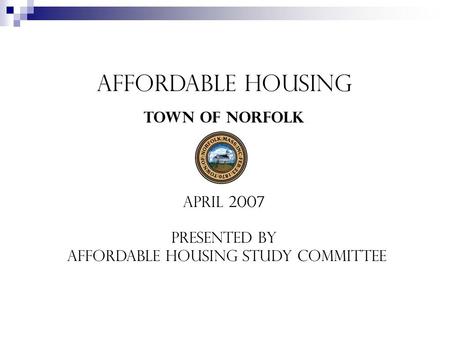 Affordable Housing Town of Norfolk April 2007 Presented by Affordable Housing Study Committee.