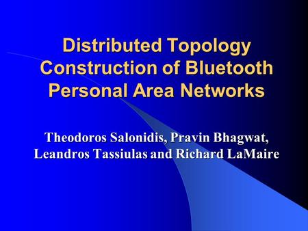 Distributed Topology Construction of Bluetooth Personal Area Networks Theodoros Salonidis, Pravin Bhagwat, Leandros Tassiulas and Richard LaMaire.