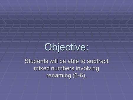Objective: Students will be able to subtract mixed numbers involving renaming (6-6).