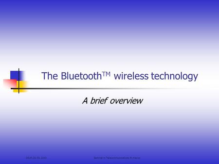 DIUF, 20. 03. 2003Seminar in Telecommunications, M. Hayoz The Bluetooth TM wireless technology A brief overview.
