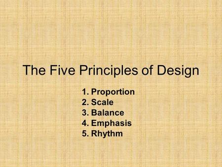 The Five Principles of Design 1.Proportion 2.Scale 3.Balance 4.Emphasis 5.Rhythm.