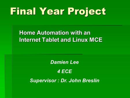 Final Year Project Home Automation with an Internet Tablet and Linux MCE Damien Lee 4 ECE Supervisor : Dr. John Breslin.