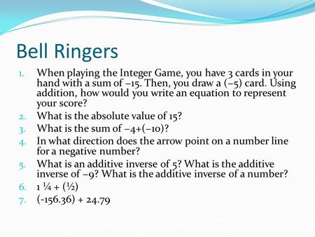 Bell Ringers 1. When playing the Integer Game, you have 3 cards in your hand with a sum of −15. Then, you draw a (−5) card. Using addition, how would you.