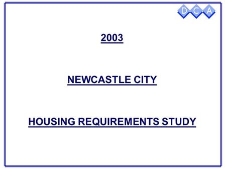 2003 NEWCASTLE CITY HOUSING REQUIREMENTS STUDY OBJECTIVES  Inform Housing, Regeneration & Care Strategies  Help prioritise Investment Decisions  Inform.