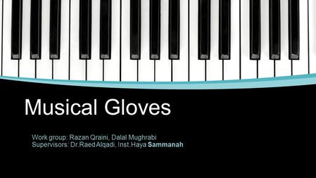 Musical Gloves Work group: Razan Qraini, Dalal Mughrabi Supervisors: Dr.Raed Alqadi, Inst.Haya Sammanah.