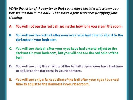Write the letter of the sentence that you believe best describes how you will see the ball in the dark. Then write a few sentences justifying your thinking.