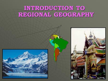 INTRODUCTION TO REGIONAL GEOGRAPHY E.J. PALKA. OUTLINE Geography: The discipline Geographic Realms Transition Zones Regions Physical Setting.
