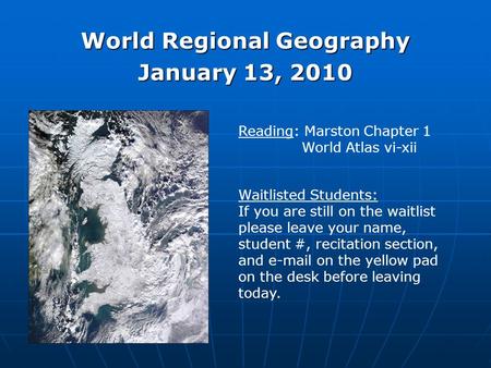World Regional Geography January 13, 2010 Reading: Marston Chapter 1 World Atlas vi-xii Waitlisted Students: If you are still on the waitlist please leave.