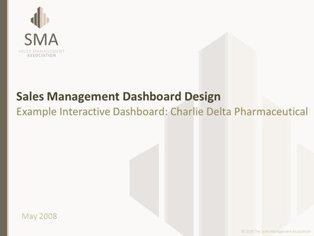 Sales Management Dashboard Design Example Interactive Dashboard: Charlie Delta Pharmaceutical May 2008 © 2008 The Sales Management Association.