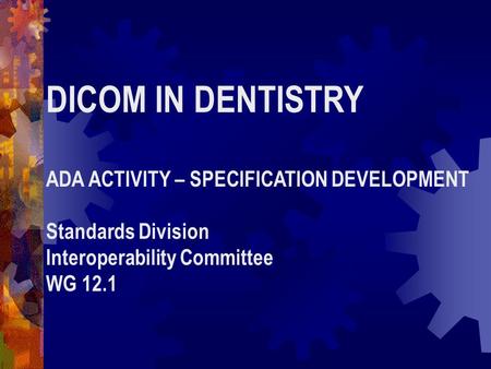 DICOM IN DENTISTRY ADA ACTIVITY – SPECIFICATION DEVELOPMENT Standards Division Interoperability Committee WG 12.1.