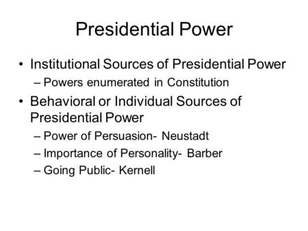 Presidential Power Institutional Sources of Presidential Power –Powers enumerated in Constitution Behavioral or Individual Sources of Presidential Power.