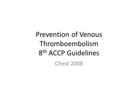 Prevention of Venous Thromboembolism 8 th ACCP Guidelines Chest 2008.