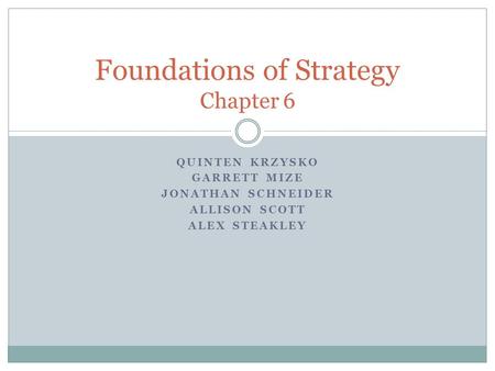 QUINTEN KRZYSKO GARRETT MIZE JONATHAN SCHNEIDER ALLISON SCOTT ALEX STEAKLEY Foundations of Strategy Chapter 6.