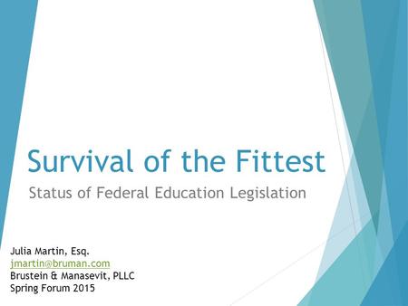 Survival of the Fittest Status of Federal Education Legislation Julia Martin, Esq. Brustein & Manasevit, PLLC Spring Forum 2015.