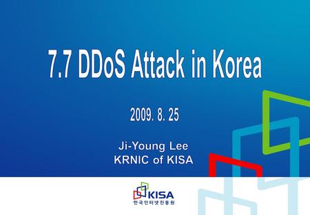 7.7 DDoS Attack Timeline 1 st Attack Date : ’09.7.5 02:00 ~ ’09. 7.5 14:00, ’09.7.5 22:00 ~ ’09. 7.6 18:00 Target : (US) White House + 4 web sites (US)