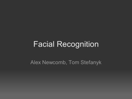 Facial Recognition Alex Newcomb, Tom Stefanyk. Group Members Alex Newcomb In charge of web server, image compression and facial recognition database The.
