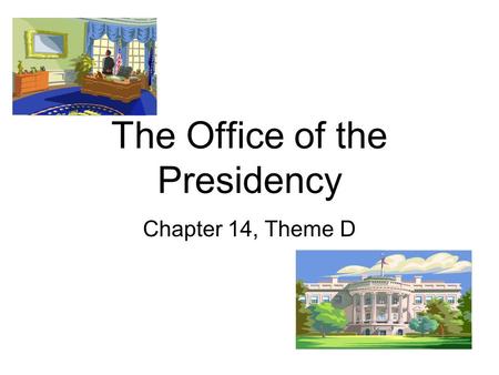 The Office of the Presidency Chapter 14, Theme D.