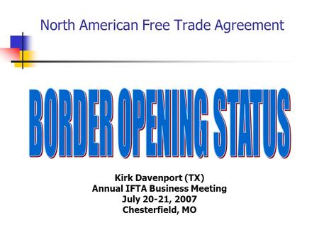 North American Free Trade Agreement Kirk Davenport (TX) Annual IFTA Business Meeting July 20-21, 2007 Chesterfield, MO.