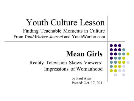 Youth Culture Lesson Finding Teachable Moments in Culture From YouthWorker Journal and YouthWorker.com Mean Girls Reality Television Skews Viewers’ Impressions.