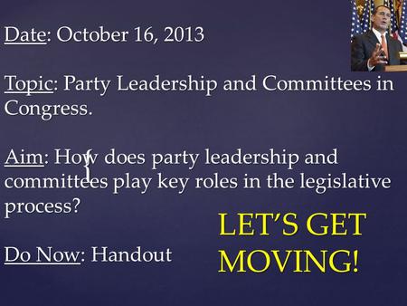 { Date: October 16, 2013 Topic: Party Leadership and Committees in Congress. Aim: How does party leadership and committees play key roles in the legislative.
