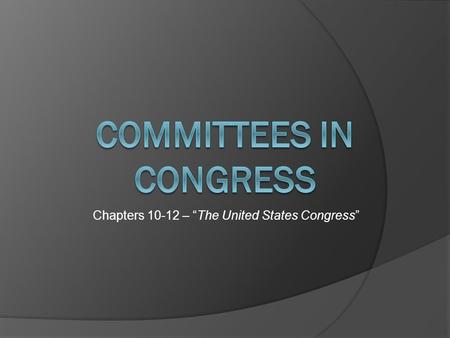 Chapters 10-12 – “The United States Congress”. THREE Types of Congressional Committees 1. * Standing Committees 2. Select / Special Committees 3. Joint.