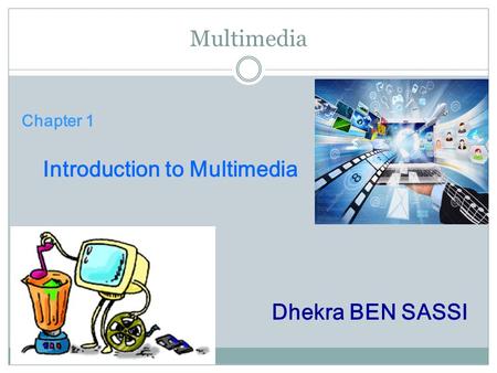 Multimedia Chapter 1 Introduction to Multimedia Dhekra BEN SASSI.