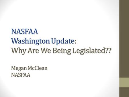 NASFAA Washington Update: Why Are We Being Legislated?? Megan McClean NASFAA.