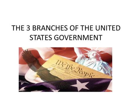 THE 3 BRANCHES OF THE UNITED STATES GOVERNMENT. WHY DO WE HAVE THREE BRANCHES??? *SO THAT NO ONE BRANCH CAN BECOME TOO POWERFUL *IT IS CALLED A SYSTEM.