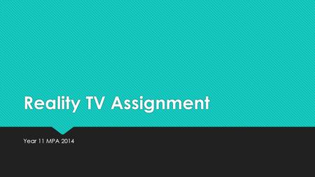 Reality TV Assignment Year 11 MPA 2014. YOUR ASSIGNMENT Imagine you are a production team of 4 to 5 people who wants to make a Reality TV show for a particular.
