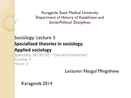 Karaganda State Medical University Department of History of Kazakhstan and Social-Political Disciplines Lecturer: Nazgul Mingisheva Karaganda 2014 Sociology.