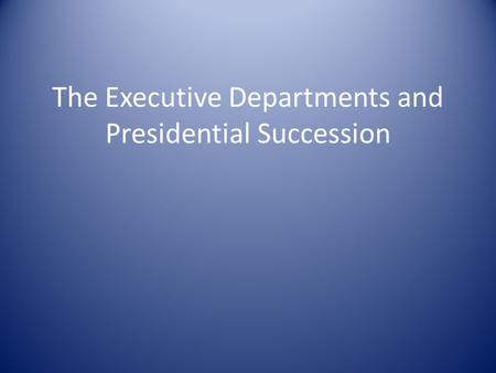 The Executive Departments and Presidential Succession.