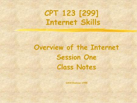 CPT 123 [299] Internet Skills Overview of the Internet Session One Class Notes DMWilliamson 1998.