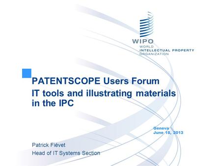PATENTSCOPE Users Forum IT tools and illustrating materials in the IPC Geneva June 18, 2013 Patrick Fiévet Head of IT Systems Section.