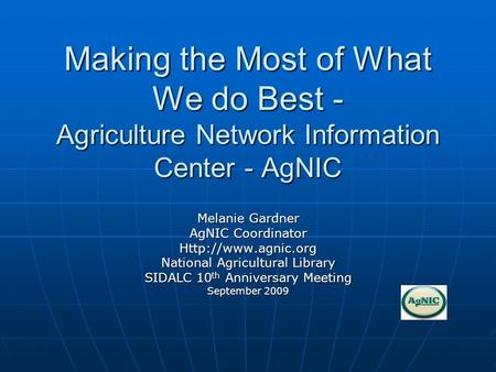 Making the Most of What We do Best - Agriculture Network Information Center - AgNIC Melanie Gardner AgNIC Coordinator  National Agricultural.